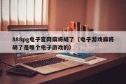 888pg电子官网麻将胡了（电子游戏麻将胡了是哪个电子游戏的）