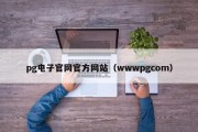 pg电子官网官方网站（wwwpgcom）