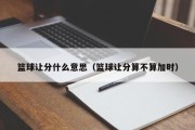 篮球让分什么意思（篮球让分算不算加时）
